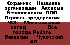 Охранник › Название организации ­ Аксиома Безопасности, ООО › Отрасль предприятия ­ ЧОП › Минимальный оклад ­ 45 000 - Все города Работа » Вакансии   . Чукотский АО